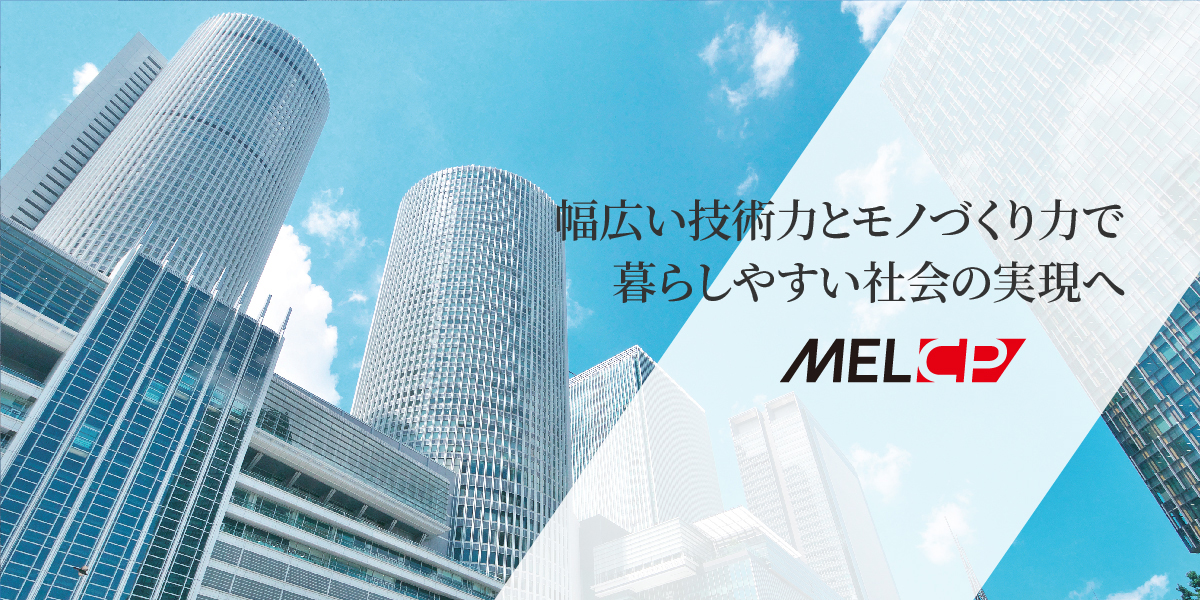 幅広い技術力とモノづくり力で暮らしやすい社会の実現へ - MELCP