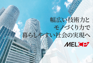 幅広い技術力とモノづくり力で暮らしやすい社会の実現へ - MELCP